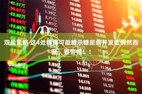 双盈策略 这4处疼痛可能暗示糖尿病并发症悄然而至，要警惕！！