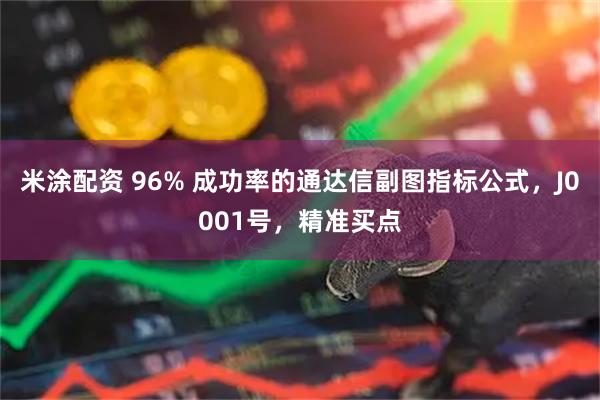 米涂配资 96% 成功率的通达信副图指标公式，J0001号，精准买点
