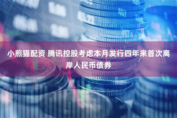 小煎猫配资 腾讯控股考虑本月发行四年来首次离岸人民币债券