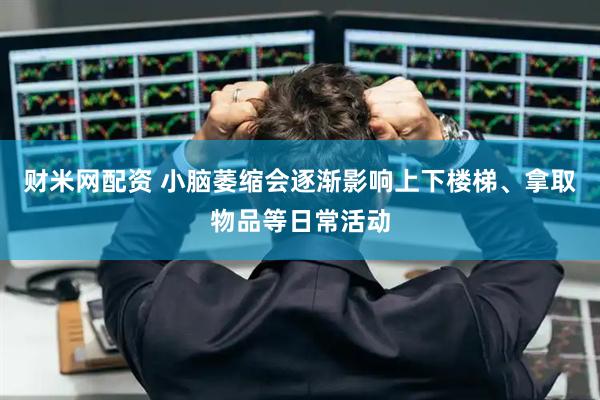 财米网配资 小脑萎缩会逐渐影响上下楼梯、拿取物品等日常活动