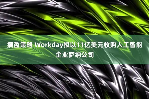 摛盈策略 Workday拟以11亿美元收购人工智能企业萨纳公司