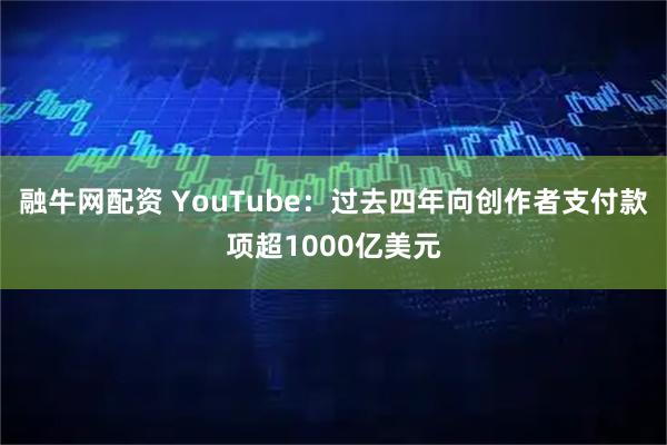 融牛网配资 YouTube：过去四年向创作者支付款项超1000亿美元