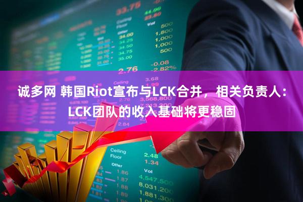 诚多网 韩国Riot宣布与LCK合并，相关负责人：LCK团队的收入基础将更稳固