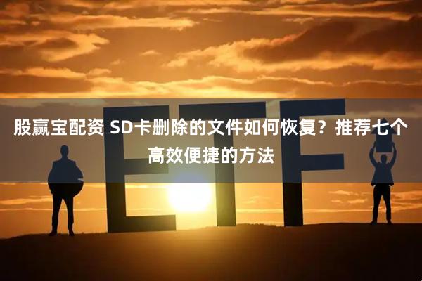 股赢宝配资 SD卡删除的文件如何恢复？推荐七个高效便捷的方法