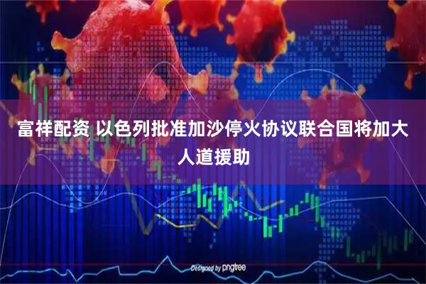 富祥配资 以色列批准加沙停火协议　联合国将加大人道援助