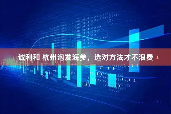 诚利和 杭州泡发海参，选对方法才不浪费