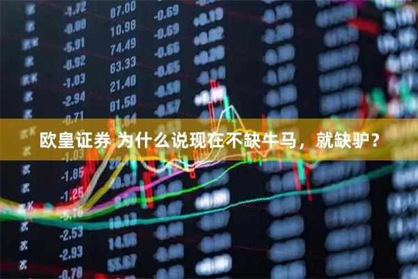 欧皇证券 为什么说现在不缺牛马，就缺驴？
