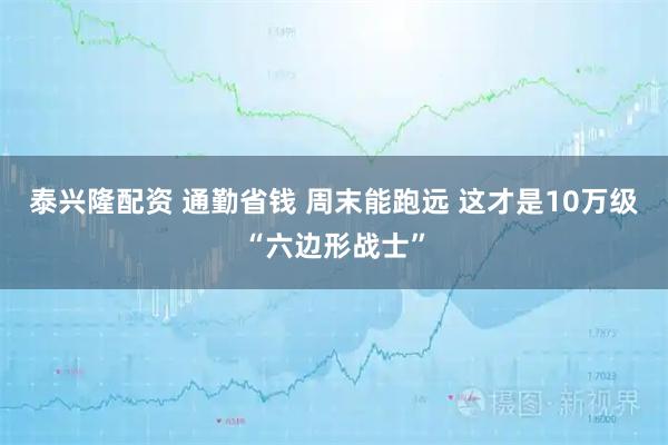 泰兴隆配资 通勤省钱 周末能跑远 这才是10万级“六边形战士”