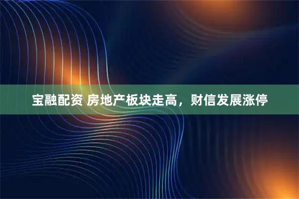 宝融配资 房地产板块走高，财信发展涨停