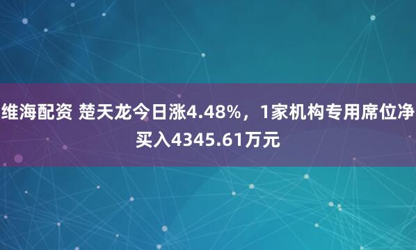 维海配资 楚天龙今日涨4.48%,1家机构专用席位净买入4345.61万元