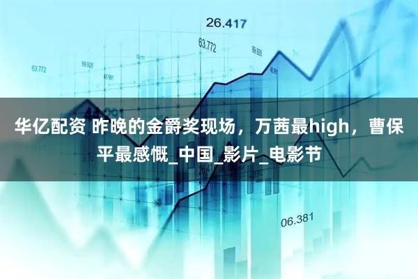 华亿配资 昨晚的金爵奖现场，万茜最high，曹保平最感慨_中国_影片_电影节